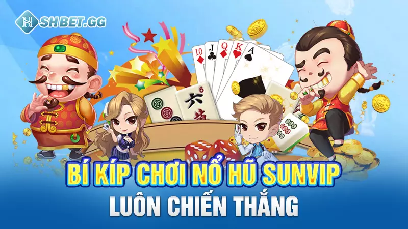 Nổ hũ Sunvip - Game cá cược đánh nhanh thắng nhanh lôi cuốn 5 Bí kíp chơi nổ hũ Sunvip luôn chiến thắng