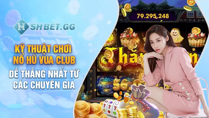 Nổ Hũ Vua Club - Trò chơi hot nhất mọi thời đại 6 Kỹ thuật chơi nổ hũ Vua Club dễ thắng nhất từ các chuyên gia
