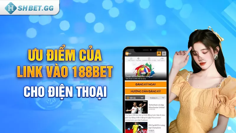 Link vào 188bet cho điện thoại iOS và Android không bị chặn 4 Ưu điểm của link vào 188bet cho điện thoại