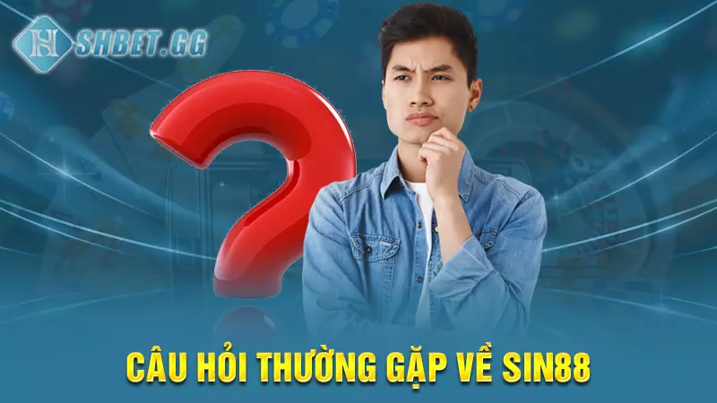 Nhà cái Sin88 - Thiên đường giải trí trong mơ của cược thủ 6 Câu hỏi thường gặp về Sin88