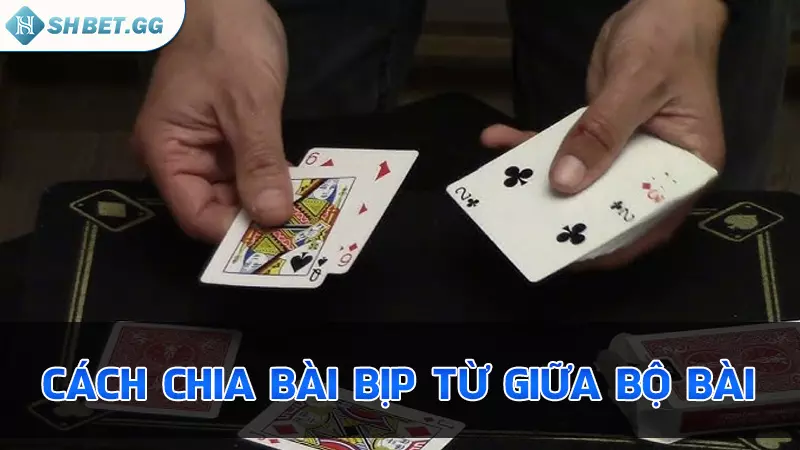 Hướng dẫn bet thủ cách chia bài bịp theo ý muốn dễ dàng 6 Cách chia bài bịp từ giữa bộ bài