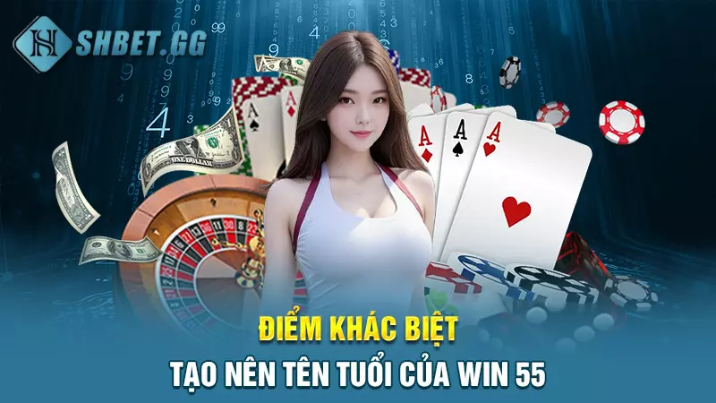 Win 55 - Cá độ trực tuyến chất lượng cao hàng đầu Việt Nam 4 Điểm khác biệt tạo nên tên tuổi của Win 55