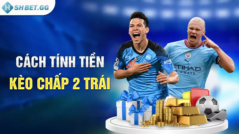 Kèo chấp 2 Trái - Tỷ lệ bắt kèo bóng đá thắng lớn 4 Cách tính tiền kèo chấp 2 trái