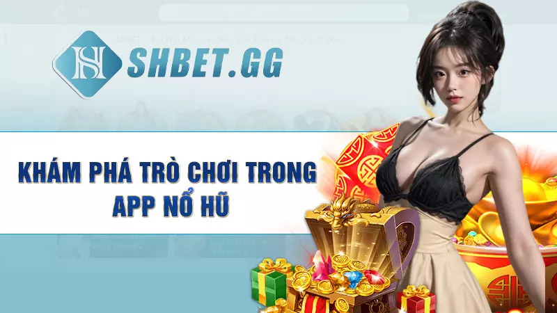App game nổ hũ - Đổi thưởng liền tay, Nhận ngay quà lớn 6 Khám phá trò chơi trong app nổ hũ