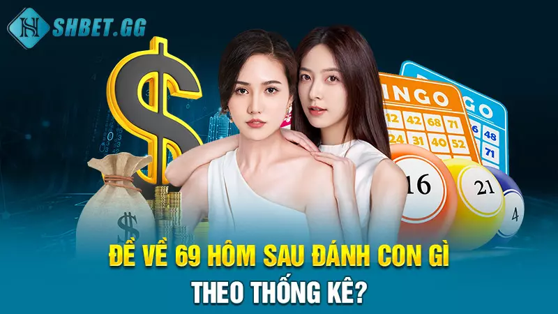 Hôm nay đề về 69 hôm sau đánh con gì để chiến thắng 100% 6 Đề về 69 hôm sau đánh con gì theo thống kê?