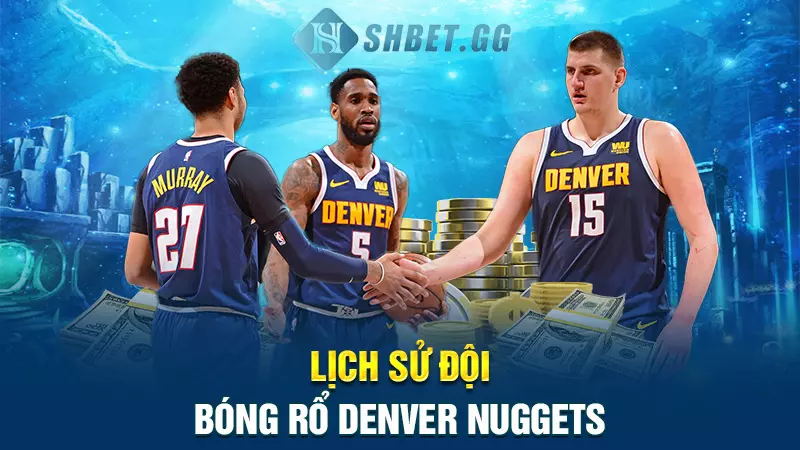 Đội bóng rổ Denver Nuggets - Top 5 clb hàng đầu thế giới 4 Lịch sử đội bóng rổ Denver Nuggets