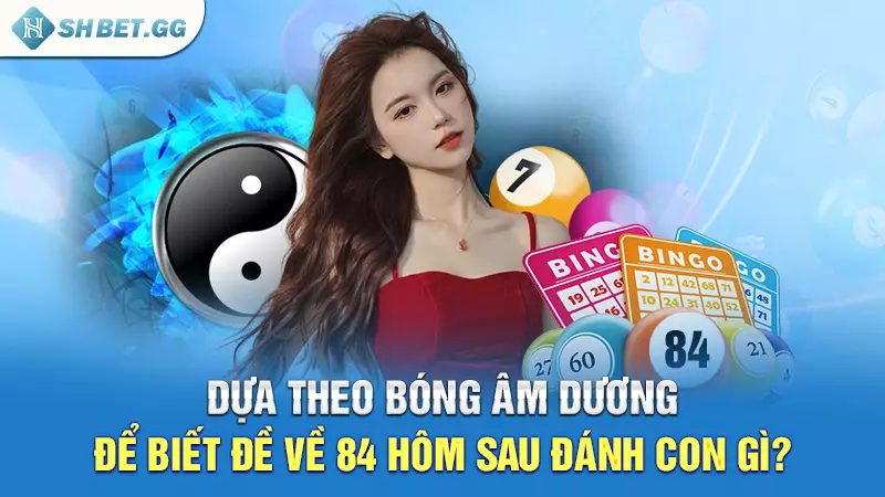 Đề về 84 hôm sau đánh con gì để mang về chiến thắng lớn? 6 Dựa theo bóng âm dương để biết đề về 84 hôm sau đánh con gì?